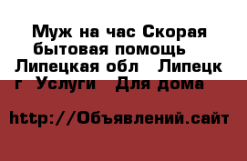 Муж на час(Скорая бытовая помощь) - Липецкая обл., Липецк г. Услуги » Для дома   